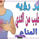 تفسير حلم خروج الحليب من الثدي في المنام للحامل بغزارة لابن سيرين