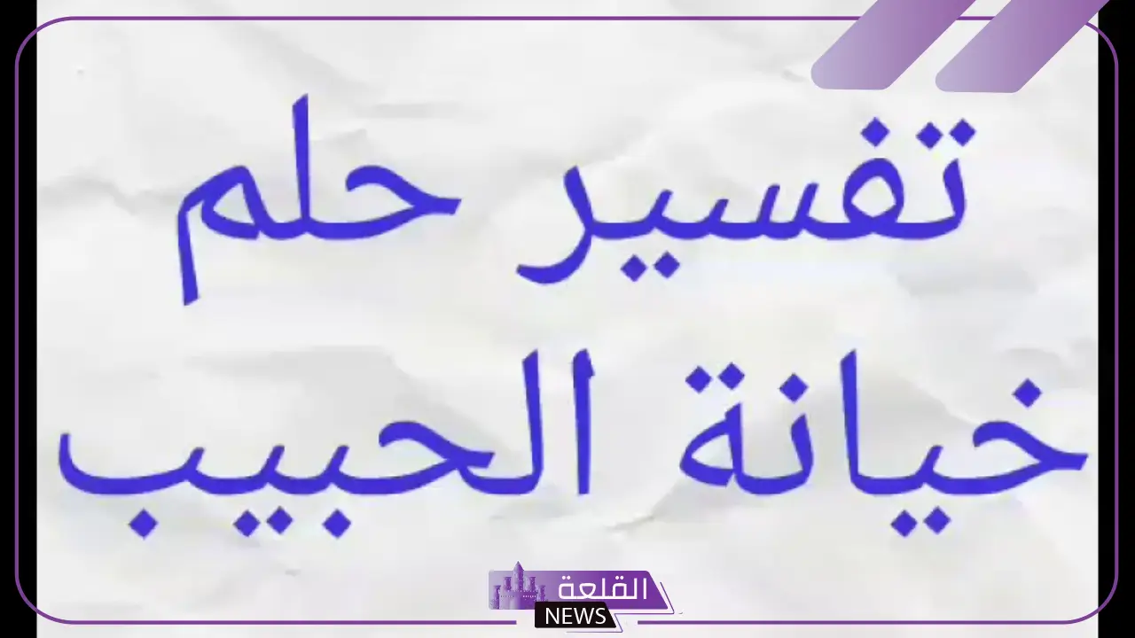 تفسير حلم خيانة الحبيب في المنام والبكاء للعزباء لابن سيرين والنابلسي