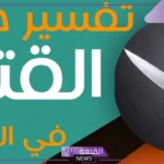 تفسير القتل في المنام للعزباء والمتزوجة بالسكين لابن سيرين