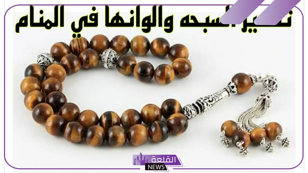 تفسير حلم رؤية السبحة في المنام للمتزوجة والعزباء والرجل لابن سيرين
