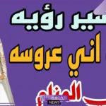 تفسير حلم اني عروس للعزباء في المنام والزواج لابن سيرين