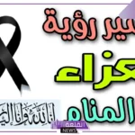 تفسير حلم العزاء في المنام للرجل والمرأة لابن سيرين وابن شاهين