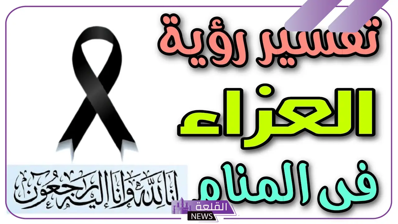 تفسير حلم العزاء في المنام للرجل والمرأة لابن سيرين وابن شاهين