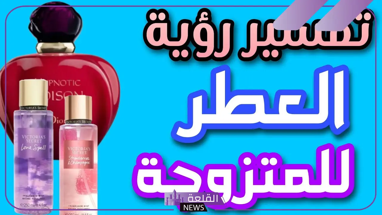 تفسير وضع العطر في المنام للمتزوجة ورشه لابن سيرين