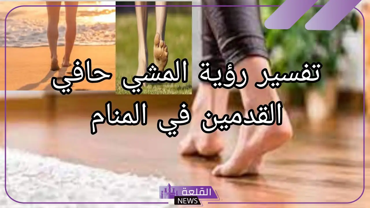 تفسير حلم رؤية المشي حافي في المنام على الطين للرجل لابن سيرين 5 تفسير رؤية المشي حافي في الشارع للنابلسي