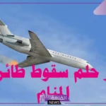 تفسير حلم سقوط طائرة امامي ولم تنفجر في المنام للرجل والمرأة