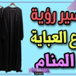 تفسير حلم ضياع العبايه للحامل والأرملة والعزباء لابن سيرين ولبس غيرها
