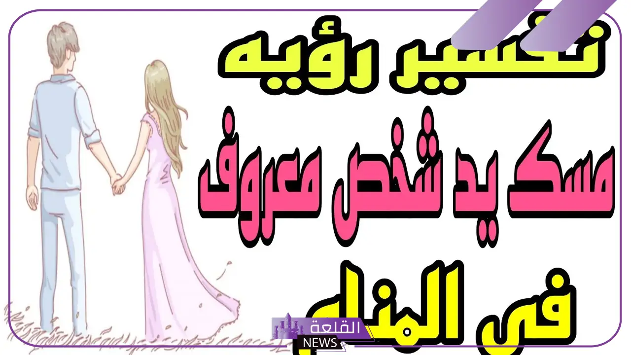 تفسير حلم مسك يد شخص تحبه وتعرفه في المنام لابن سيرين 5 تفسير حلم مسك يد شخص تحبه وتعرفه بالمنام