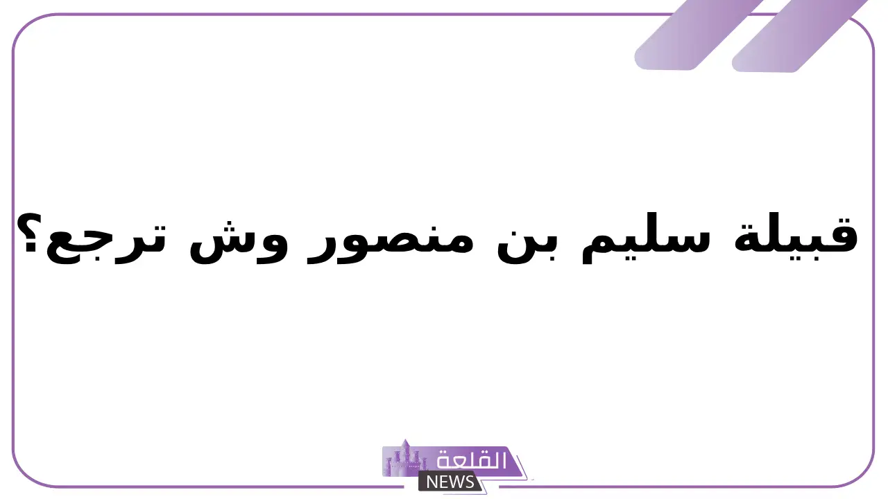 قبيلة سليم بن منصور وش ترجع؟ بطون بنو سليم وفروعها