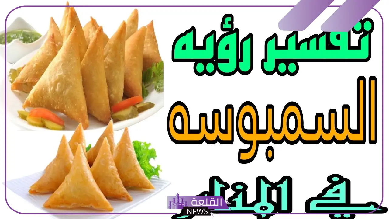 تفسير حلم أكل سمبوسة في المنام للعزباء والمتزوجة لكبار المفسرين