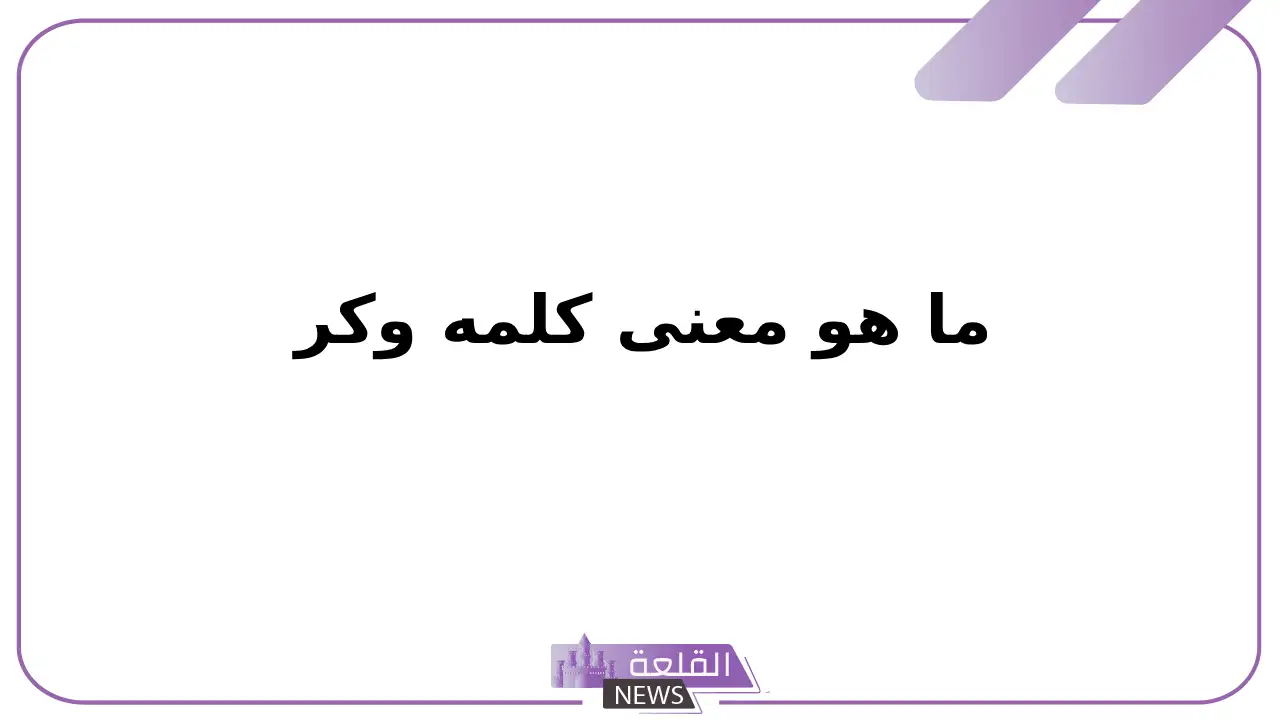 ما هو معنى كلمه وكر.. أمثلة على وكر من الشعر العربي