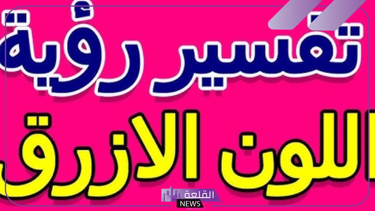 تفسير حلم اللون الازرق في المنام للمرأة والرجل لابن سيرين