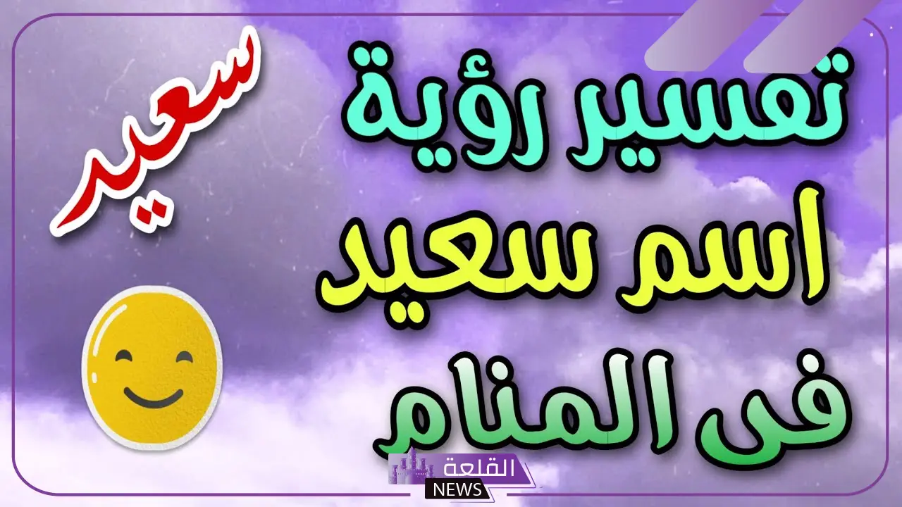 تفسير اسم سعيد في المنام للعزباء والمتزوجة والحامل عند ابن سيرين 5 اسم سعيد في المنام للحامل
