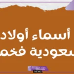 اسماء اولاد سعودية فخمة للذكور مشهورة بمعانيها 2025
