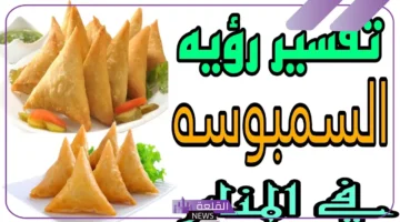 تفسير أكل السمبوسة في المنام للرجل والمرأة المطلقة والمتزوجة 