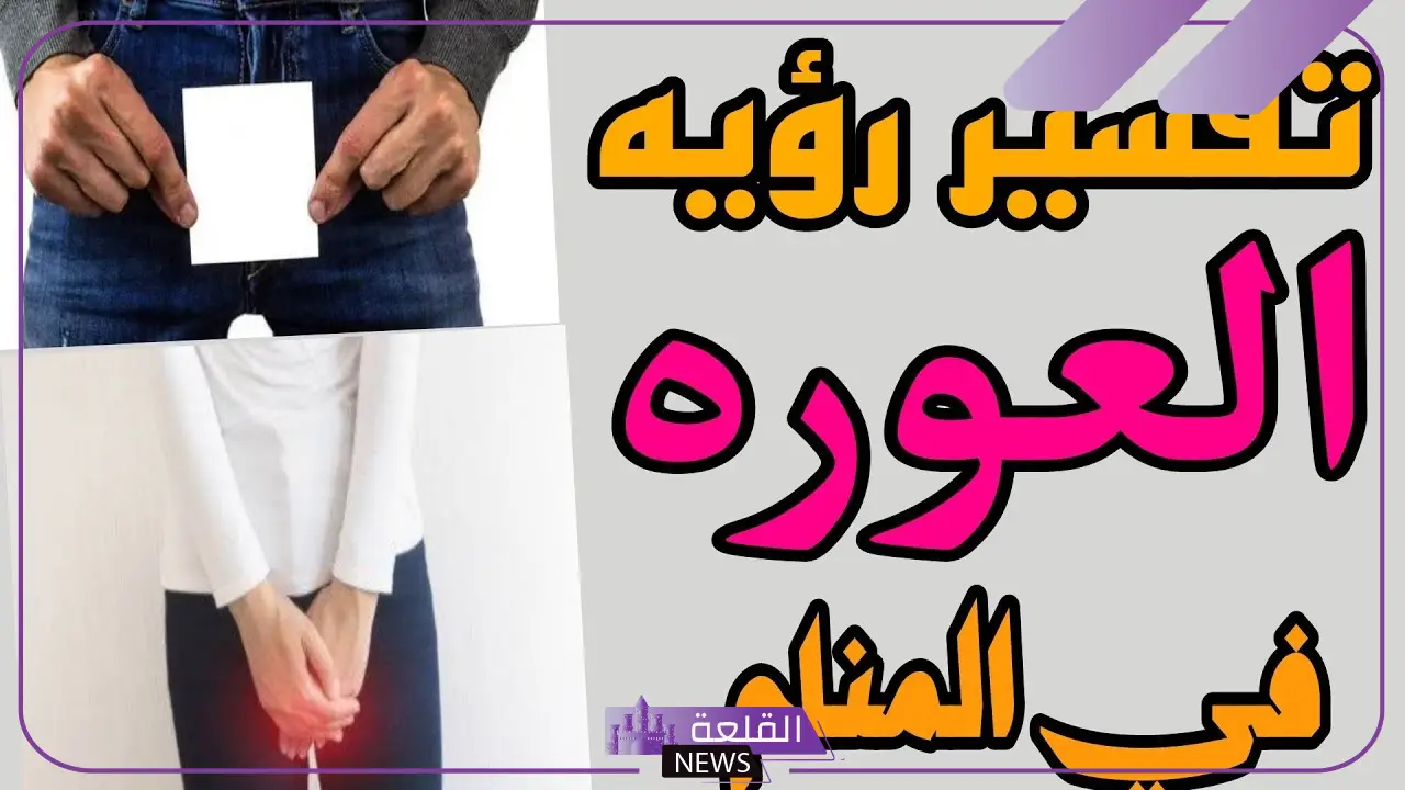 تفسير حلم رؤية عورة الرجل في المنام للمتزوجه والعزباء لابن سيرين