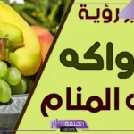 تفسير حلم الفواكه في المنام للمتزوجة والعزباء والحامل