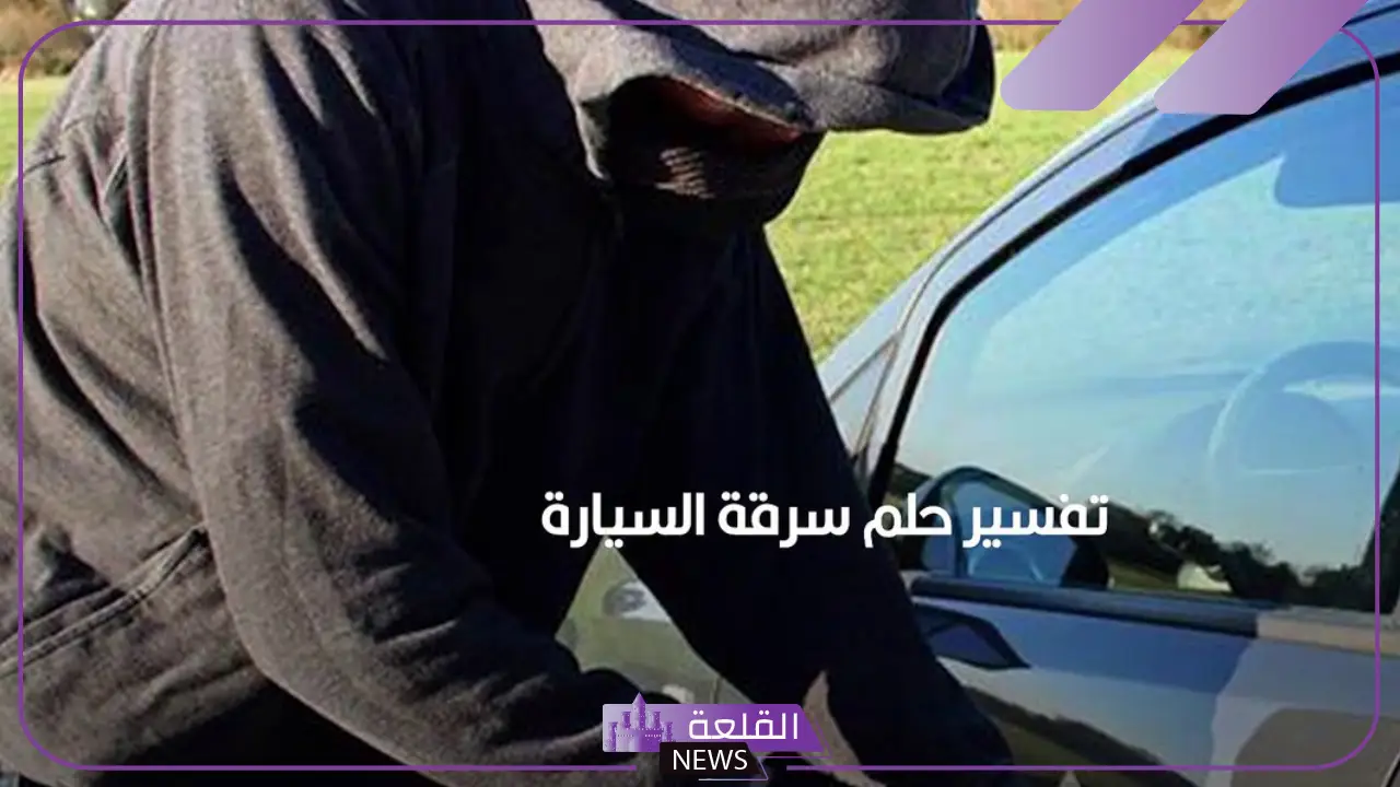 تفسير حلم سرقة السيارة في المنام للعزباء والمتزوجة لكبار المفسرين