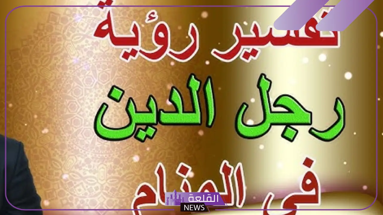 تفسير حلم رؤية عالم دين معروف في المنام للمتزوجة والعزباء