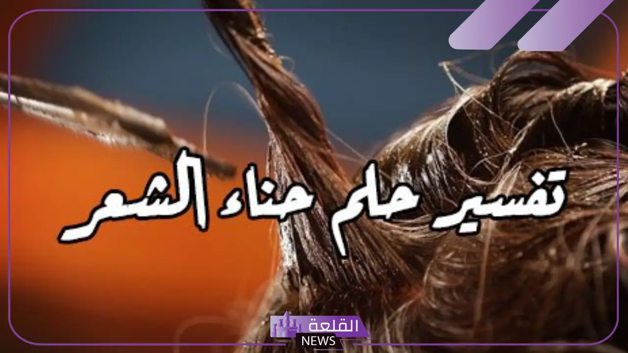 تفسير حلم رؤية حناء الشعر في المنام للمرأة العزباء والمتزوجة