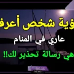 تفسير رؤية شخص اعرفه عاريا في المنام للعزباء عند ابن سيرين