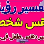 تفسير حلم دهس طفل بالسياره في المنام للرجل لكبار العلماء