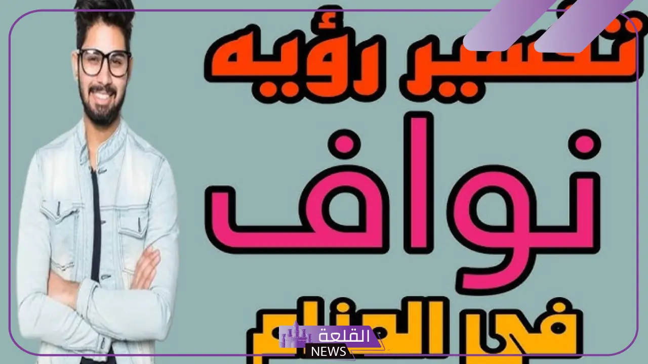 ما هو معنى اسم نواف في المنام للمتزوجة والعزباء والمطلقة