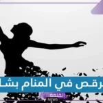 هل رمز الرقص في المنام بشارة خير للمتزوجة والعزباء؟