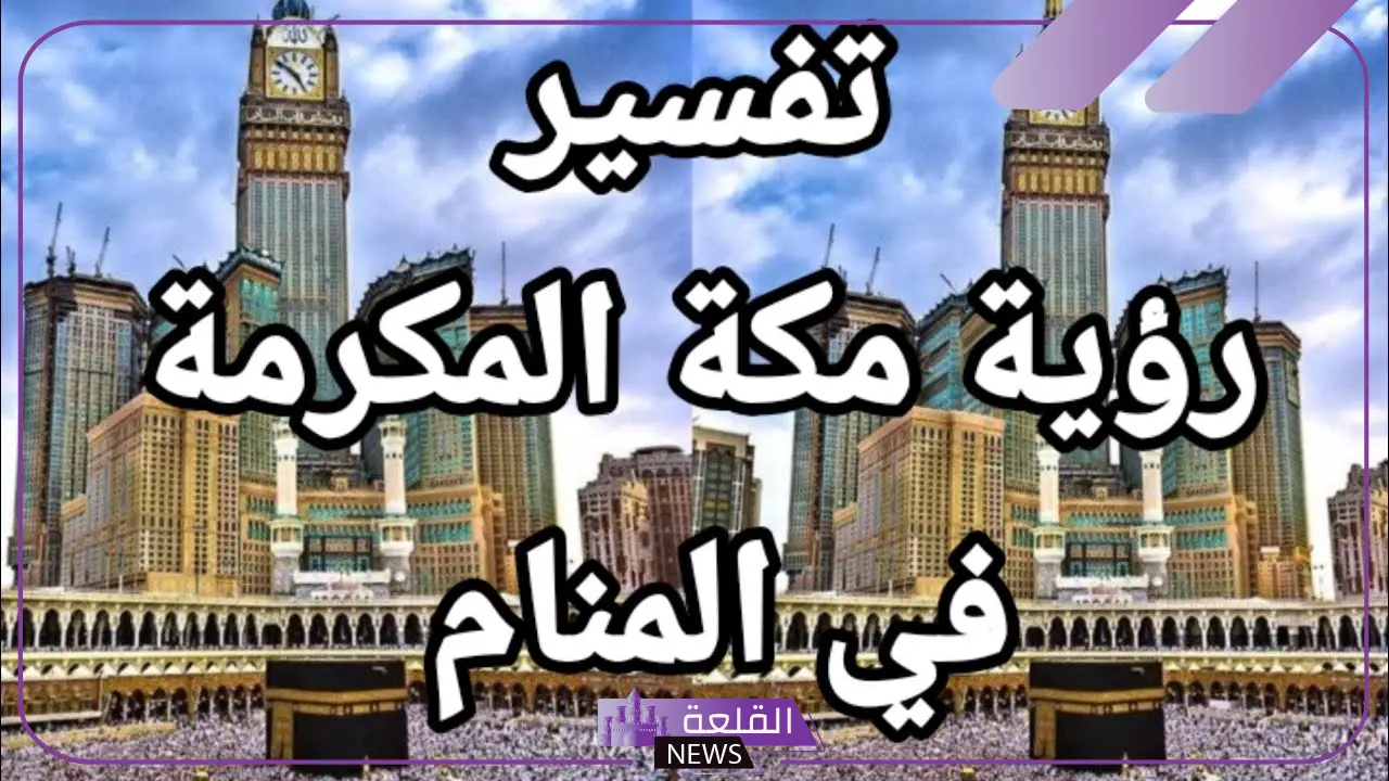 تفسير حلم مكة المكرمة للعزباء والمتزوجة والحامل في المنام