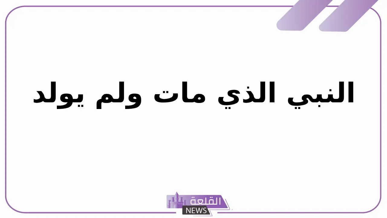 النبي الذي مات ولم يولد؟ من هو النبي الذي ابنه اكبر منه
