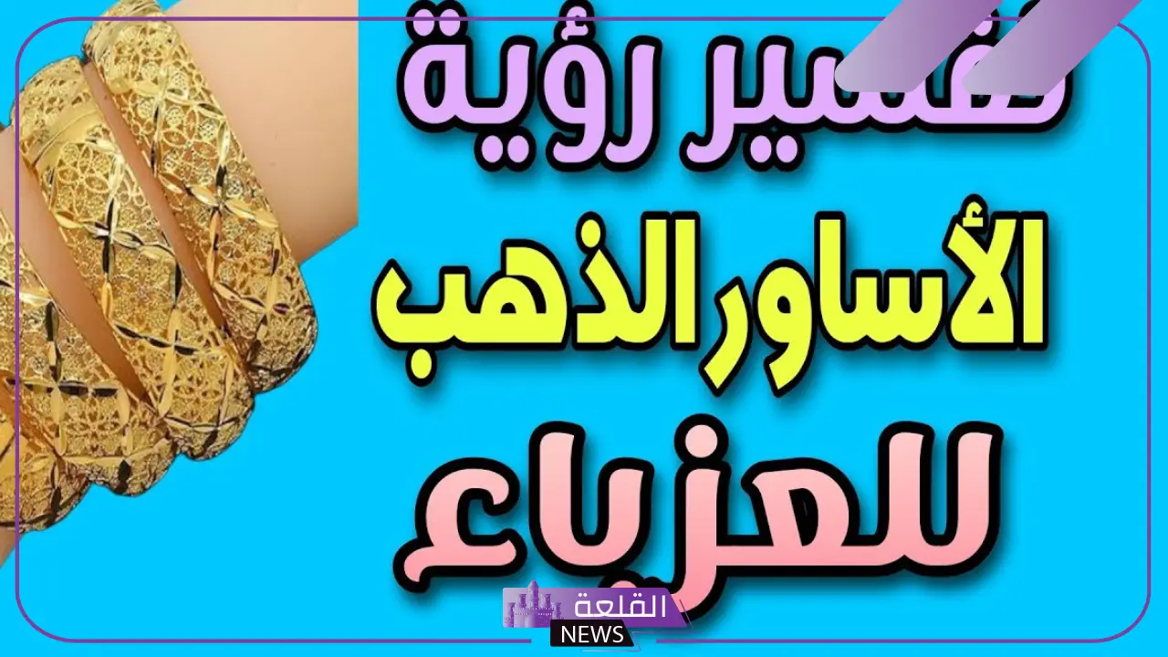 تفسير حلم رؤية اساور الذهب في المنام للعزباء