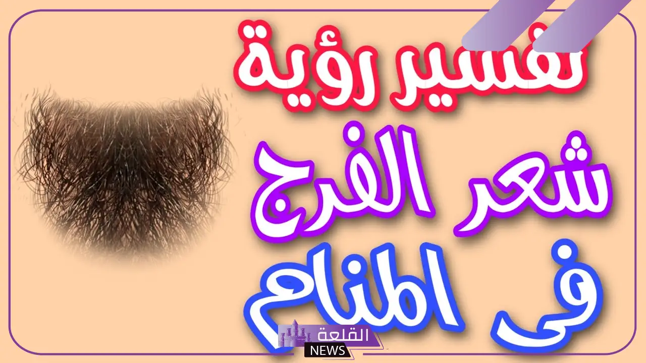 تفسير حلم رؤية شعر الفرج في المنام للعزباء و للمتزوجة لابن سيرين