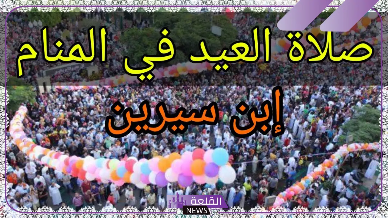 تفسير حلم صلاة العيد في المنام مع الأقارب لابن سيرين 5 معنى صلاة العيد في المنام