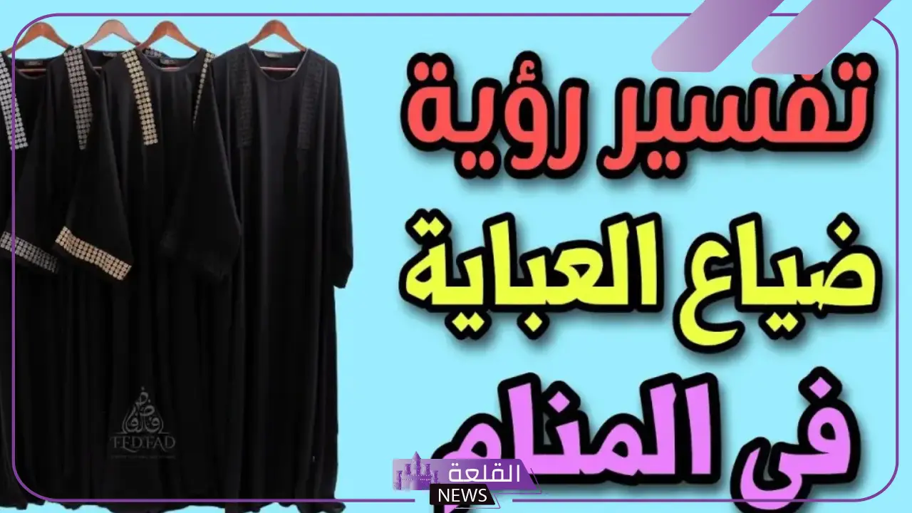 تفسير حلم ضياع العباية في المنام والبحث عنها للمطلقة والعزباء لابن سيرين