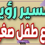 تفسير حلم ارضاع الطفل في المنام للعزباء والمطلقة والمتزوجة