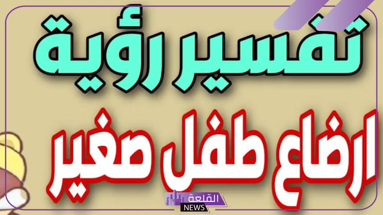 تفسير حلم ارضاع الطفل في المنام للعزباء والمطلقة والمتزوجة