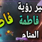 تفسير حلم اسم فاطمة في المنام للعزباء لابن سيرين