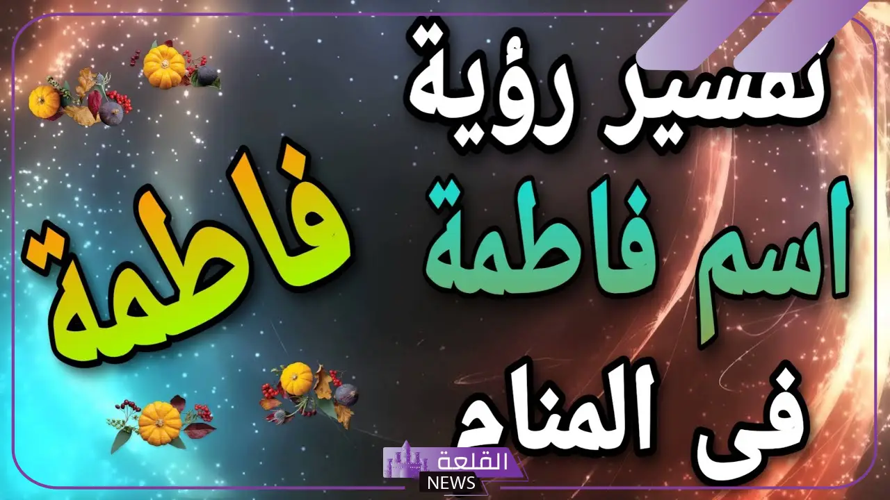 تفسير حلم اسم فاطمة في المنام للعزباء لابن سيرين