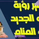 تفسير حلم الانتقال الى بيت جديد في المنام للمطلقة والمتزوجة لابن سيرين
