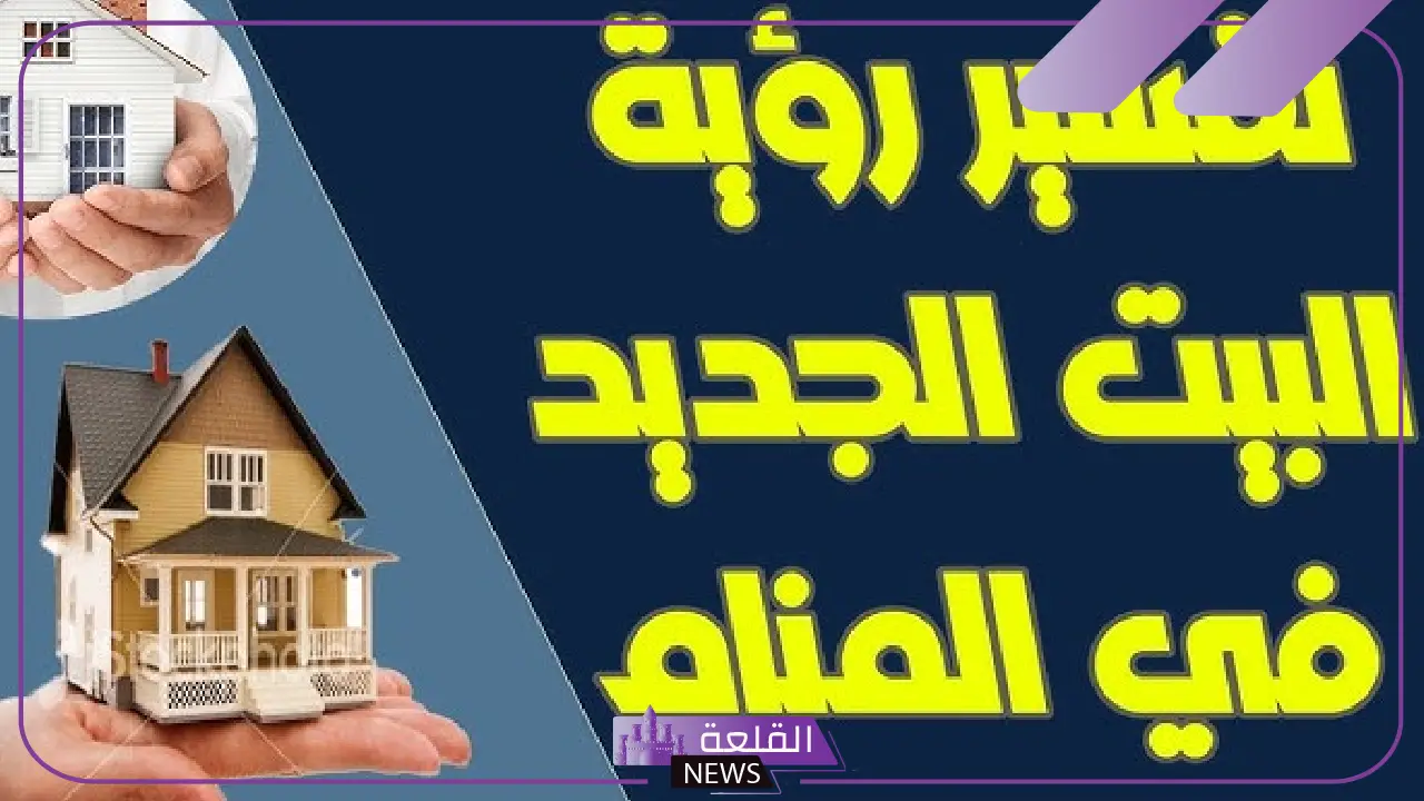 تفسير حلم الانتقال الى بيت جديد في المنام للمطلقة والمتزوجة لابن سيرين