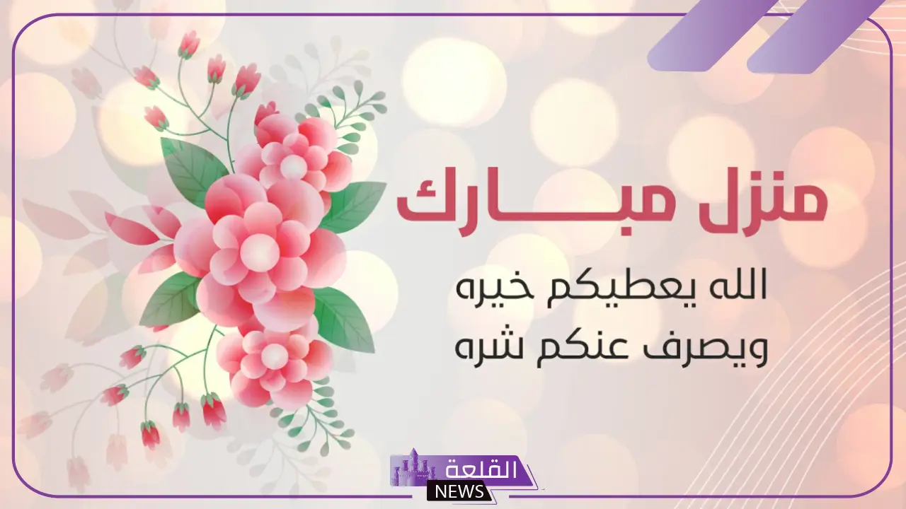 تهنئة منزل مبارك عليك قصيرة واتس آب، اللهم اجعله منزل مبارك 5 دعاء مباركة المنزل الجديد