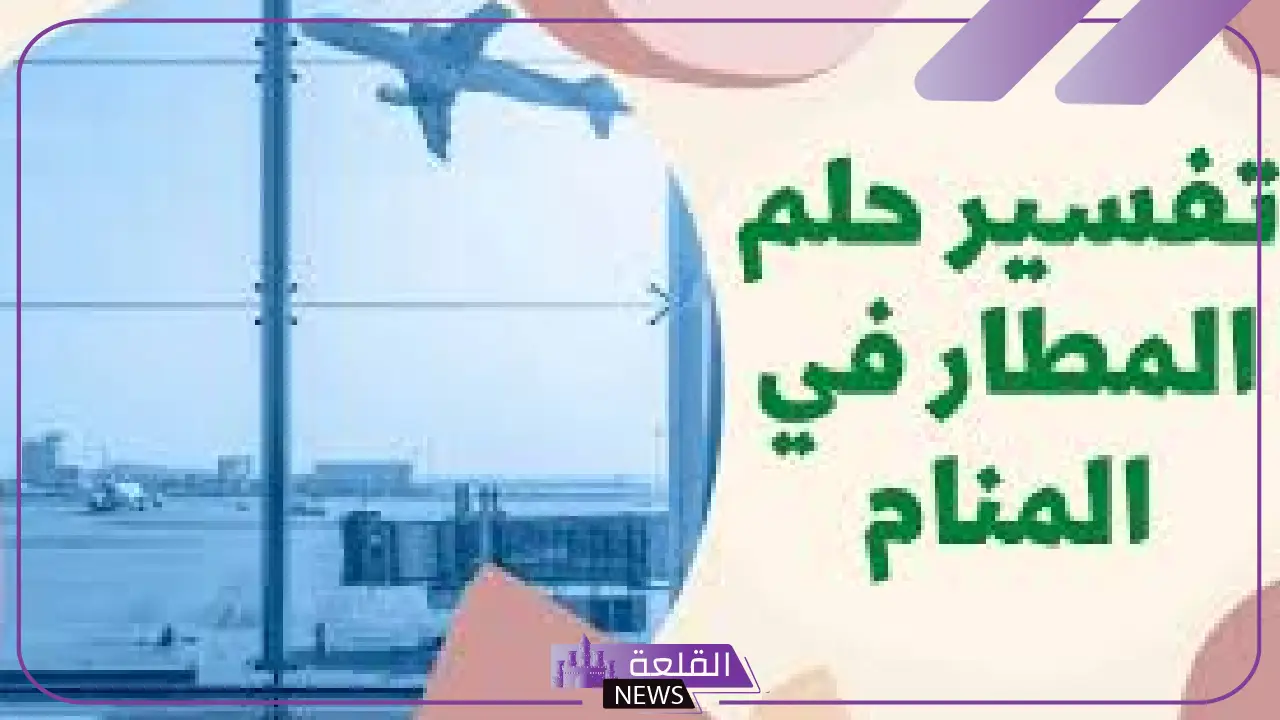 تفسير حلم رؤية المطار في المنام للرجل والمرأة وعدم السفر
