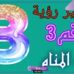 تفسير حلم رؤية الرقم 3 في المنام للعزباء ورمزه لابن سيرين