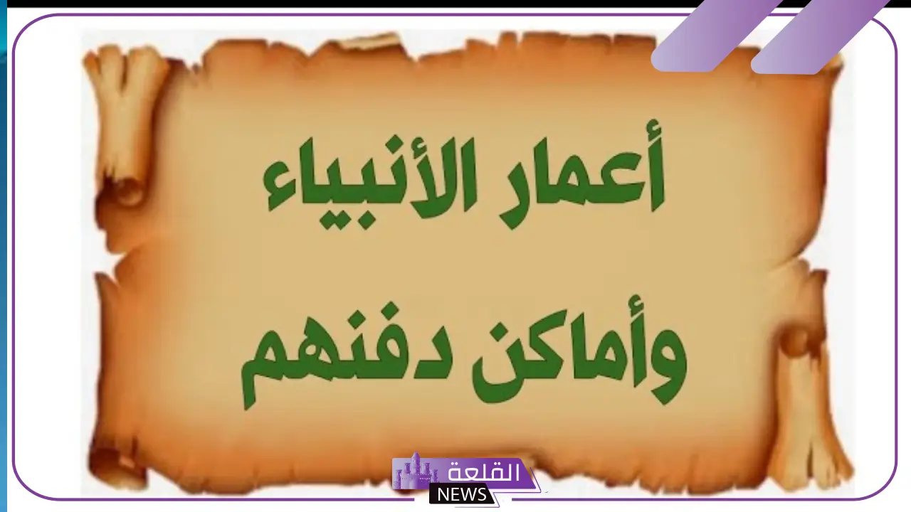 كم كانت أعمار الأنبياء؟ أعمار وأماكن دفن الأنبياء 5 أعمار وأماكن دفن الأنبياء