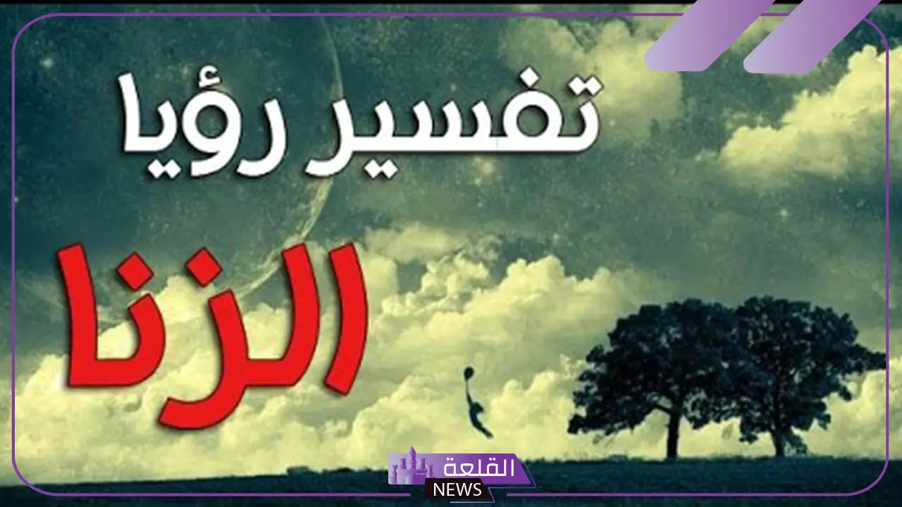 تفسير الزنا في المنام للرجل والمرأة العزباء لابن شاهين