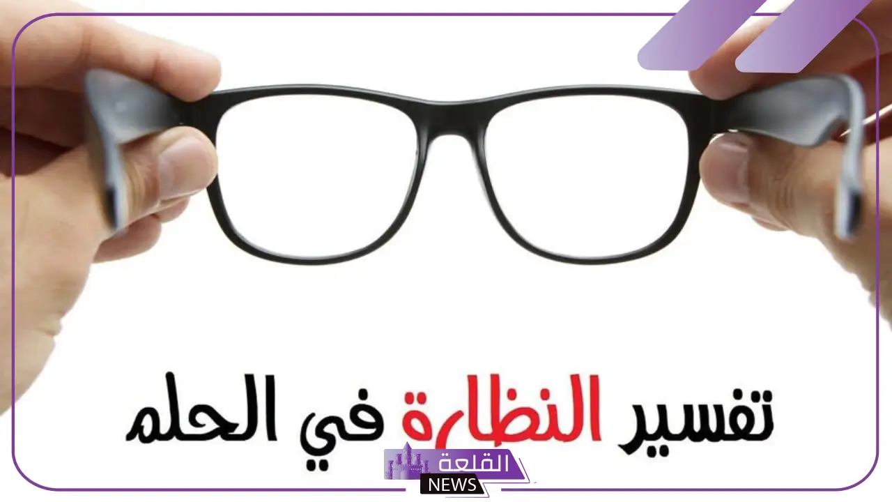 تفسير حلم الحصول على النظارة في المنام للعزباء لابن سيرين 7 تفسير حلم الحصول على النظارة في المنام للعزباء لابن سيرين
