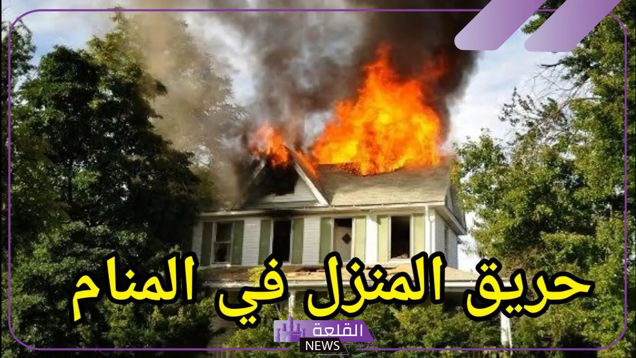 تفسير حلم احتراق البيت وهدمه في المنام لابن سيرين والنابلسي
