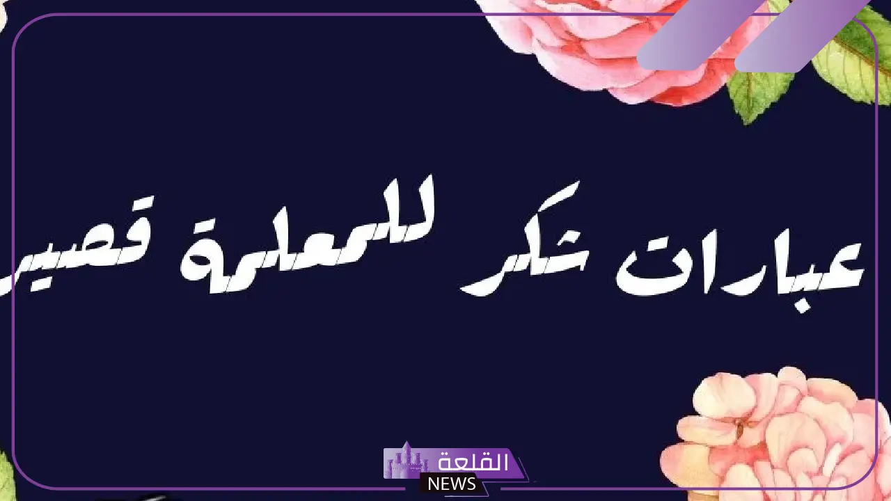 أجمل رسائل وعبارات شكرا معلمتي مكتوبة.. شكر وتقدير للمعلمة المتميزة