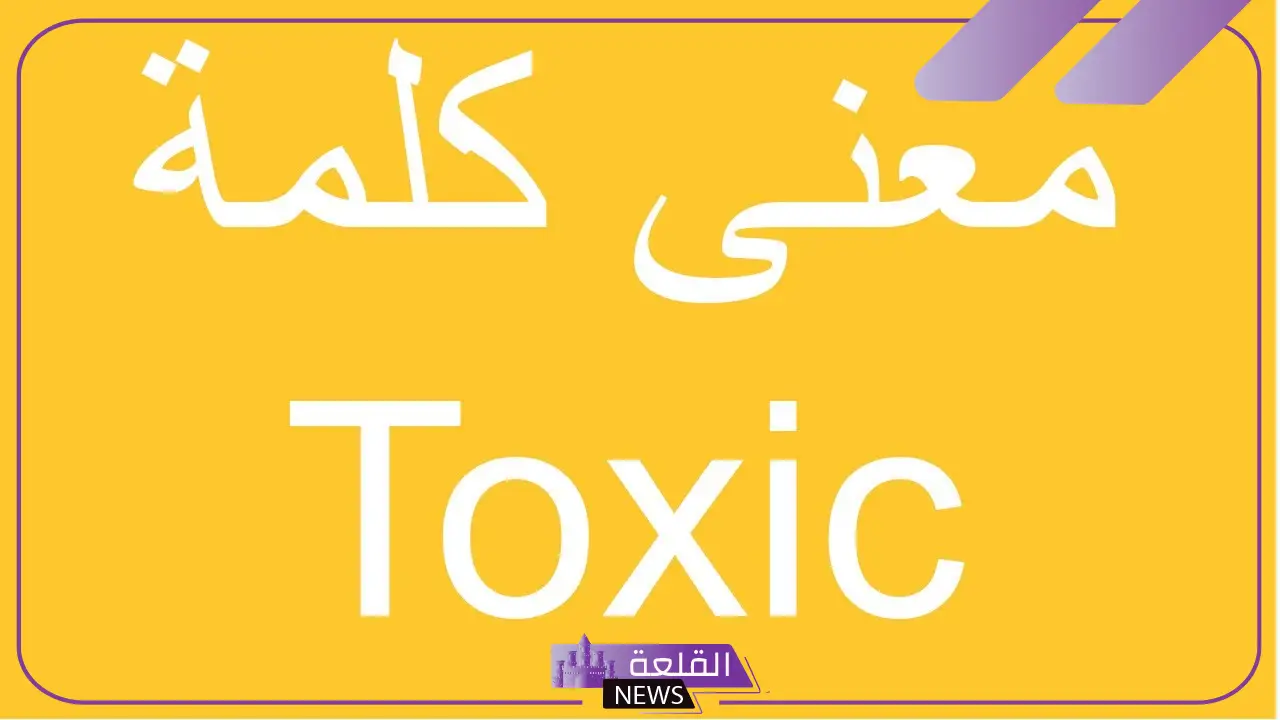 ما معني toxic؟ تعريف كلمة توكسيك باللغة العربية 5 تعريف كلمة توكسيك