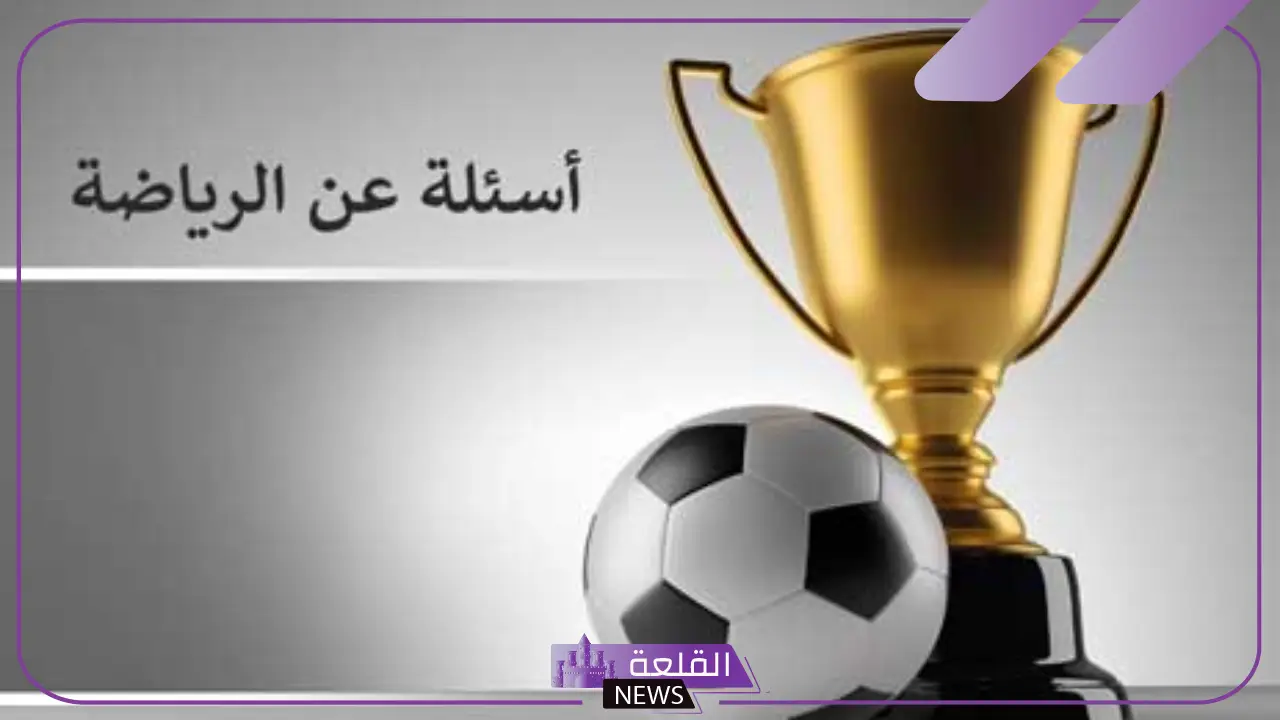 أقوى اسئلة رياضية مع الحلول عن كرة القدم والمسابقات 2025